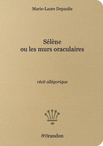 Couverture du livre « Selene ou les murs oraculaires, recit allegorique » de Marie-Laure Depaulis aux éditions Brandon Et Compagnie