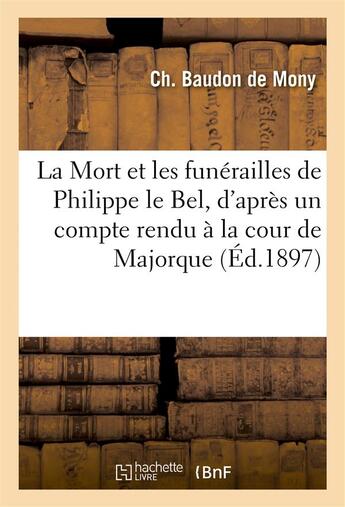 Couverture du livre « La mort et les funerailles de philippe le bel, d'apres un compte rendu a la cour de majorque » de Baudon De Mony Ch aux éditions Hachette Bnf