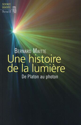 Couverture du livre « Une histoire de la lumière ; de Platon au photon » de Bernard Maitte aux éditions Seuil