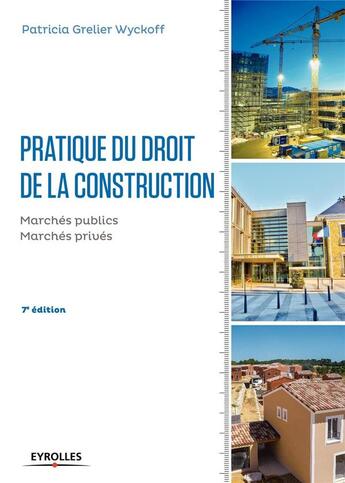 Couverture du livre « Pratique du droit de la construction ; marchés publics, marchés privés (7e édition) » de Patricia Grelier Wyckoff aux éditions Eyrolles