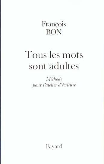 Couverture du livre « Tous Les Mots Sont Adultes ; Methode Pour L'Atelier D'Ecriture » de Francois Bon aux éditions Fayard