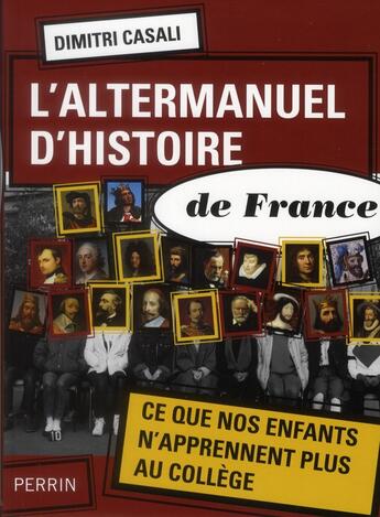 Couverture du livre « L'altermanuel d'histoire de France ; ce que nos enfants n'apprennent plus au collège » de Dimitri Casali aux éditions Perrin