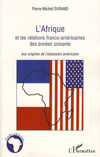 Couverture du livre « L'Afrique et les relations franco-américaines des années soixante ; aux origines de l'obsession américaine » de Pierre-Michel Durand aux éditions L'harmattan