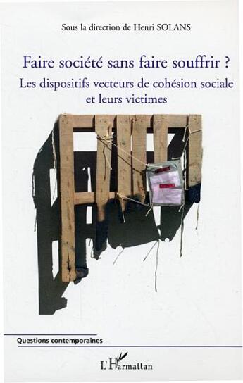 Couverture du livre « Faire société sans faire souffrir ? les dispositifs vecteurs de cohésion sociale et leurs victimes » de Henri Solans et Collectif aux éditions Editions L'harmattan