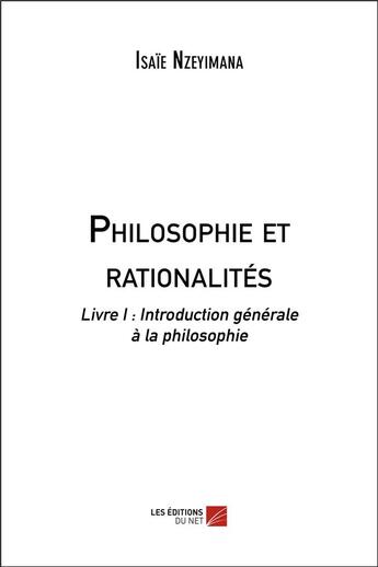 Couverture du livre « Philosophie et rationalités t.1 ; introduction générale à la philosophie » de Isaie Nzeyimana aux éditions Editions Du Net