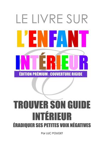 Couverture du livre « Le livre sur l'enfant intérieur ; trouver son guide intérieur, éradiquer ses petites voix négatives » de Luc Pouget aux éditions Books On Demand