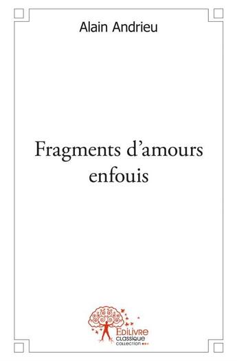 Couverture du livre « Fragments d'amours enfouis » de Alain Andrieu aux éditions Edilivre
