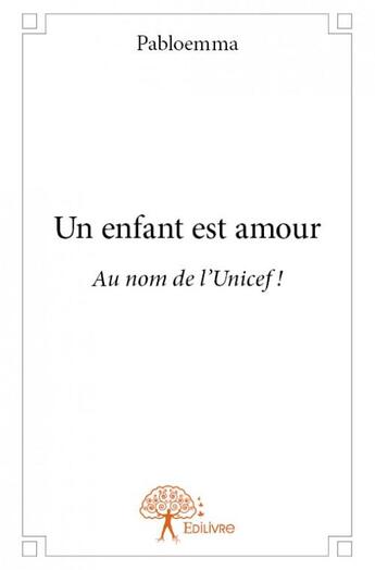 Couverture du livre « Un enfant est amour ; au nom de l'Unicef ! » de Pabloemma aux éditions Edilivre