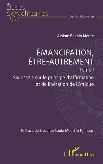 Couverture du livre « Emancipation, être-autrement, tome 1 : Six essais sur le principe d'affirmation et de libération de l'Afrique » de Arsene Bekolo Metee aux éditions L'harmattan