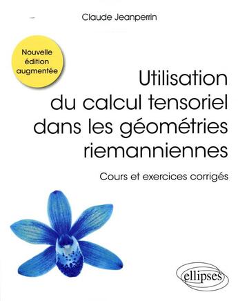 Couverture du livre « Utilisation du calcul tensoriel dans les géométries riemanniennes ; cours et exercices corrigés (2e édition) » de Claude Jeanperrin aux éditions Ellipses