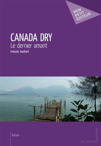 Couverture du livre « Canada Dry ; le dernier amant » de Francois Jaudrent aux éditions Mon Petit Editeur