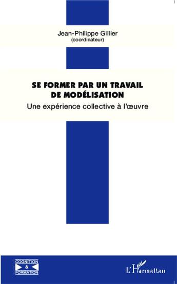 Couverture du livre « Se former par un travail de modélisation : Une expérience collective à l'oeuvre » de Jean-Philippe Gillier aux éditions L'harmattan