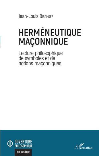 Couverture du livre « Herméneutique maçonnique : lectures philosophiques de symboles et de notions maconniques » de Jean-Louis Bischoff aux éditions L'harmattan