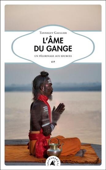 Couverture du livre « L'âme du Gange ; un pèlerinage aux sources » de Tanneguy Gaullier aux éditions Transboreal