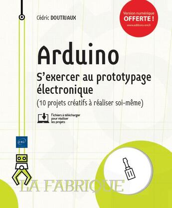 Couverture du livre « Arduino ; s'exercer au prototypage électronique (10 projets créatifs à réaliser soi-même) » de Doutriaux Cedric aux éditions Eni