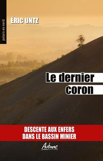 Couverture du livre « Le dernier coron : descente aux enfers dans le bassin minier » de Eric Untz aux éditions Aubane