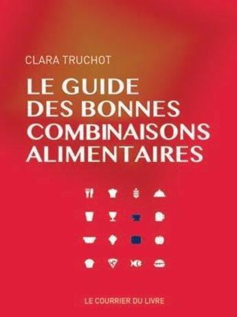 Couverture du livre « Le guide des bonnes combinaisons alimentaires » de Clara Truchot aux éditions Courrier Du Livre