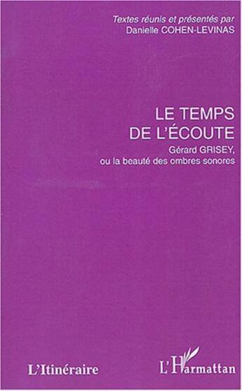 Couverture du livre « Le temps de l'écoute ; Gérard Grisey ou la beauté des ombres sonores » de Danielle Cohen-Levinas aux éditions L'harmattan