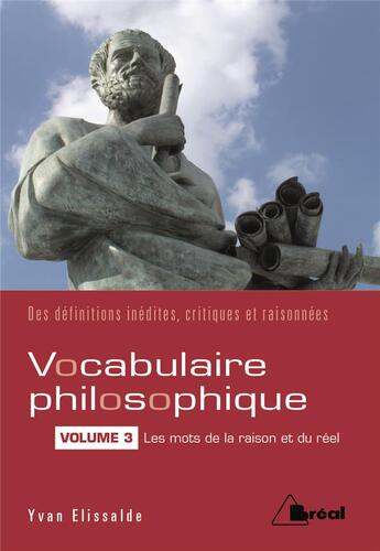 Couverture du livre « Vocabulaire philosophique vol.3 ; les mots de la raison et du réel ; des définitions inédites, critiques et raisonnées » de Yvan Elissalde aux éditions Breal