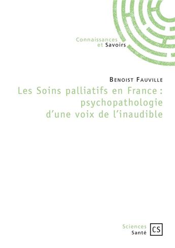 Couverture du livre « Les soins palliatifs en France ; psychopathologie d'une voix de l'inaudible » de Benoist Fauville aux éditions Connaissances Et Savoirs