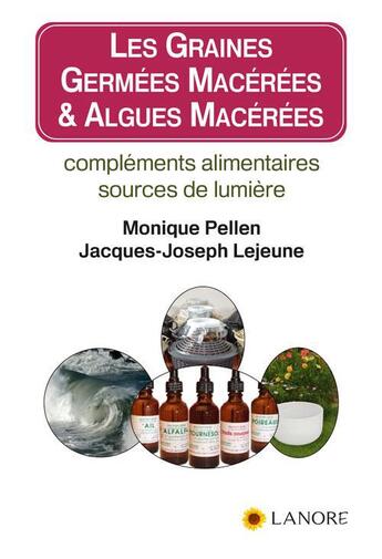 Couverture du livre « Les graines germées macerées & algues macérées ; compléments alimentaires sources de lumière » de Monique Pellen et Jacques-Joseph Lejeune aux éditions Lanore