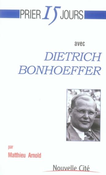 Couverture du livre « Prier 15 jours avec... : Dietrich Bonhoeffer » de Matthieu Arnold aux éditions Nouvelle Cite