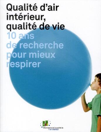 Couverture du livre « Qualité d'air intérieur, qualité de vie ; 10 ans de recherche pour mieux respirer » de Severine Kirchner et Corinne Mandin et Mickael Derbez et Olivier Ramalho aux éditions Cstb