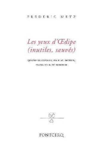 Couverture du livre « Les yeux d'Oedipe (inutiles, sauves) ; quand le Google face au monde, saura voir et nommer » de Frederic Metz aux éditions Pontcerq