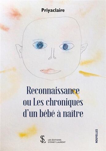 Couverture du livre « Reconnaissance ou les chroniques d un bebe a naitre » de Priyaclaire aux éditions Sydney Laurent