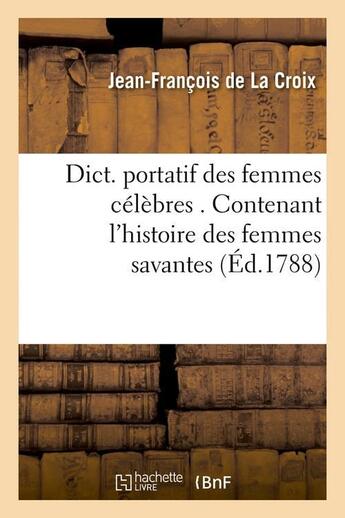 Couverture du livre « Dict. portatif des femmes celebres . contenant l'histoire des femmes savantes (ed.1788) » de La Croix J-F. aux éditions Hachette Bnf