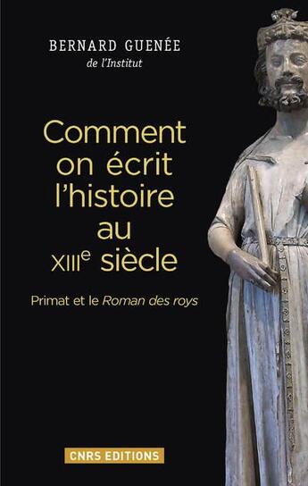 Couverture du livre « Comment on écrit l'histoire au XIIIe siècle ; Primat et le Roman des roys » de Bernard Guenee aux éditions Cnrs