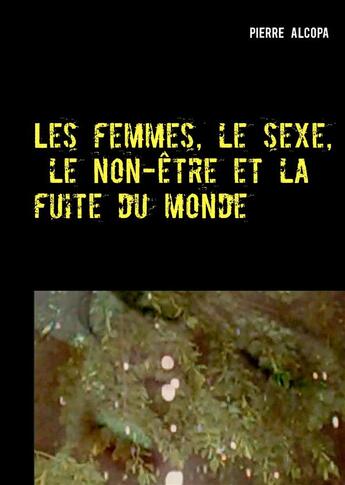 Couverture du livre « Les femmes, le sexe, le non-être et la fuite du monde » de Pierre Alcopa aux éditions Books On Demand