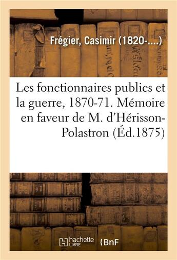 Couverture du livre « Les fonctionnaires publics et la guerre, 1870-1871. memoire en faveur de m. d'herisson-polastron » de Fregier Casimir aux éditions Hachette Bnf