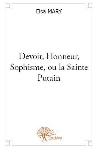 Couverture du livre « Devoir, honneur, sophisme, ou la sainte putain » de Elsa Mary aux éditions Edilivre