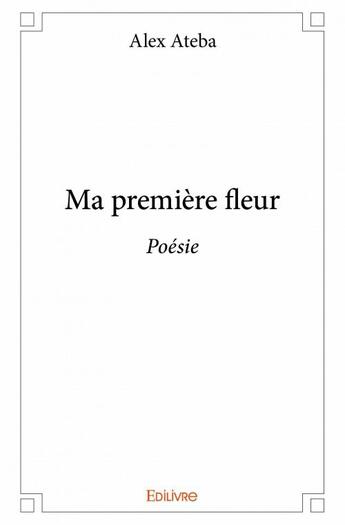 Couverture du livre « Ma première fleur » de Alex Ateba aux éditions Edilivre