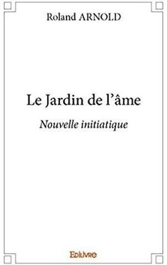 Couverture du livre « Le jardin de l'âme ; nouvelle initiatique » de Roland Arnold aux éditions Edilivre