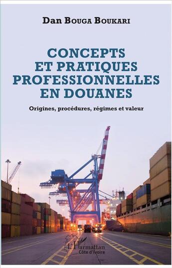 Couverture du livre « Concepts et pratiques professionnelles en douanes ; origines, procédures, régimes et valeur » de Dan Bouga Boukari aux éditions L'harmattan