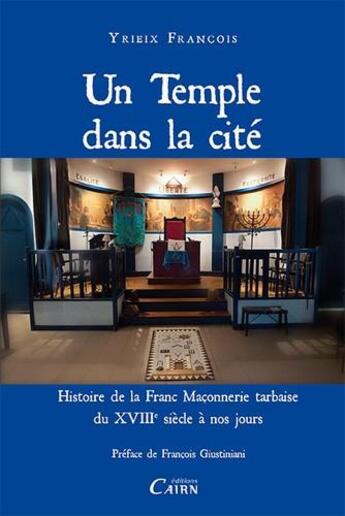 Couverture du livre « Un temple dans la cité ; histoire de la Franc Maçonnerie tarbaise du XVIII siècle à nos jours » de Yrieix Francois aux éditions Cairn