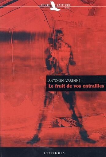 Couverture du livre « Le fruit de vos entrailles » de Antonin Varenne aux éditions Toute Latitude