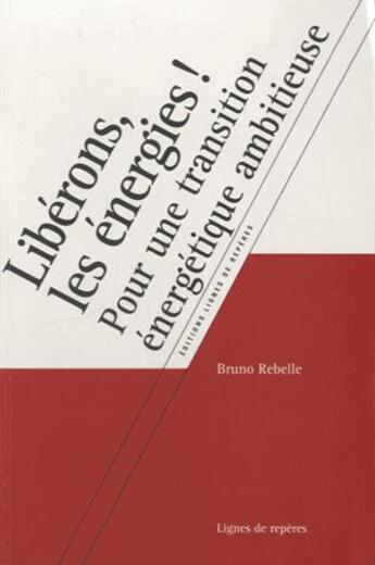 Couverture du livre « Libérons les énergies ! ; manifeste pour la transition énergétique » de Bruno Rebelle aux éditions Lignes De Reperes