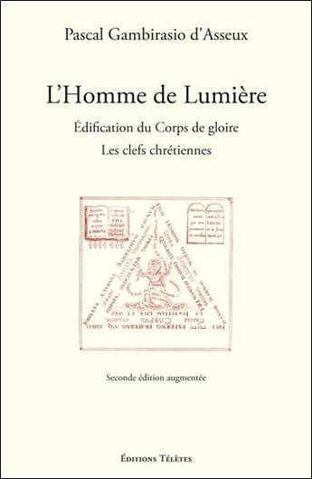 Couverture du livre « L'homme de lumière ; édification du corps de gloire ; les clefs chrétiennes » de Pascal Gambirasio D'Asseux aux éditions Teletes