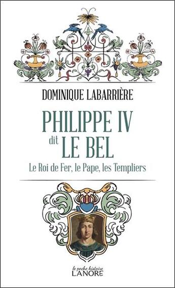 Couverture du livre « Philippe IV dit le bel : Le roi de fer, le pape, les templiers » de Dominique Labarriere aux éditions Lanore