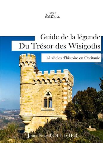 Couverture du livre « Guide de la légende du trésor des Wisigoths ; 15 siècles d'histoires en Occitanie » de Jean-Pascal Ollivier aux éditions Ilion Editions