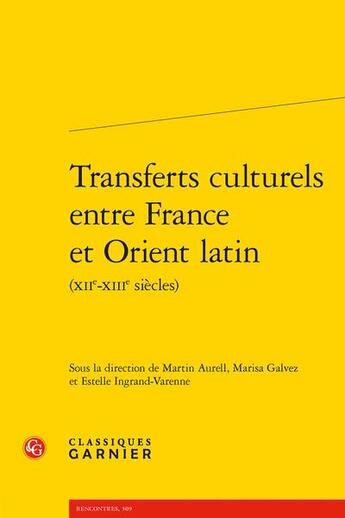 Couverture du livre « Transferts culturels entre France et Orient latin (XIIe-XIIIe siècles) » de Martin Aurell et Estelle Ingrand-Varenne et Marisa Galvez et Collectif aux éditions Classiques Garnier