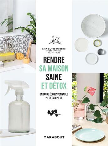 Couverture du livre « Rendre sa maison saine et détox ; un guide écoresponsable pière par pièce » de Lisa Butterworth et Julia Stoltz aux éditions Marabout