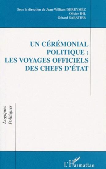 Couverture du livre « Un cérémonial politique : les voyages officiels des chefs d'état » de Gerard Sabatier et Olivier Ihl et Jean-William Dereymez aux éditions L'harmattan