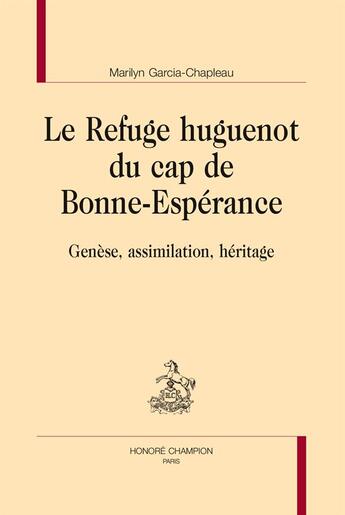 Couverture du livre « Le refuge huguenot du cap de Bonne-Espérance ; genèse, assimilation et héritage » de Marilyn Garcia-Chapleau aux éditions Honore Champion