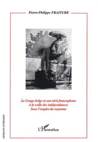 Couverture du livre « Le congo belge et son recit francophone a la veille des independances - sous l'empire du royaume » de Fraiture P-P. aux éditions L'harmattan