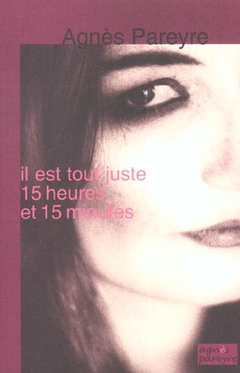 Couverture du livre « Il Est Tout Juste 15 Heures Et 15 Minutes » de Agnes Pareyre aux éditions Pareyre Agnes