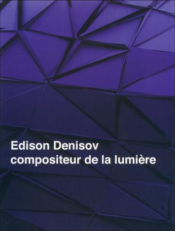 Couverture du livre « Edison Denisov, compositeur de la lumière » de Ekaterina Kouprovskaia-Bruggeman aux éditions Cdmc